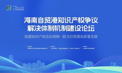 海南自贸港知识产权争议解决体制机制建设论坛将于11日举行